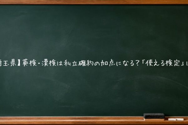 【埼玉県】英検・漢検は私立確約の加点になる？「使える検定」は？