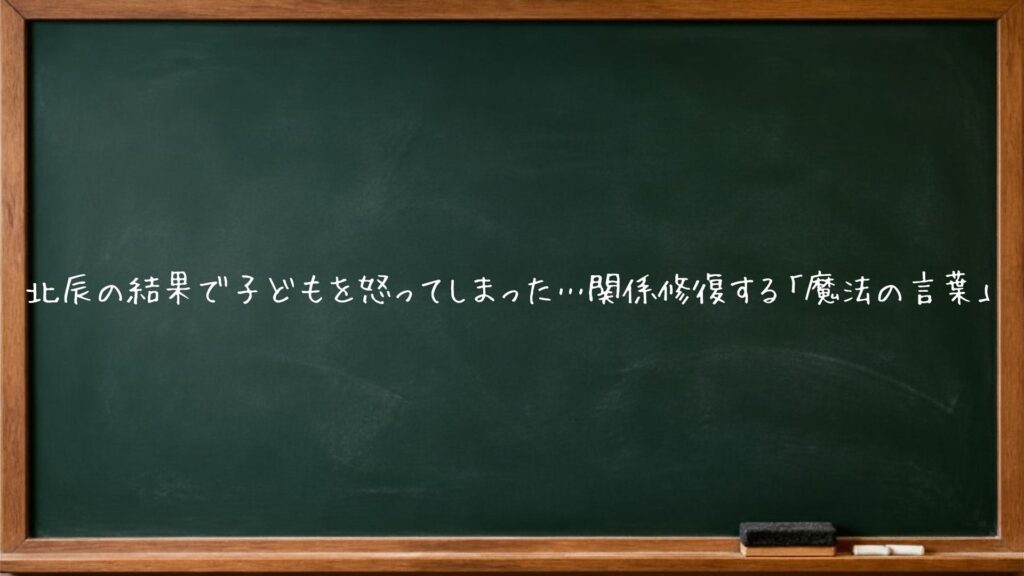 北辰の結果で子どもを怒ってしまった…関係修復する「魔法の言葉」