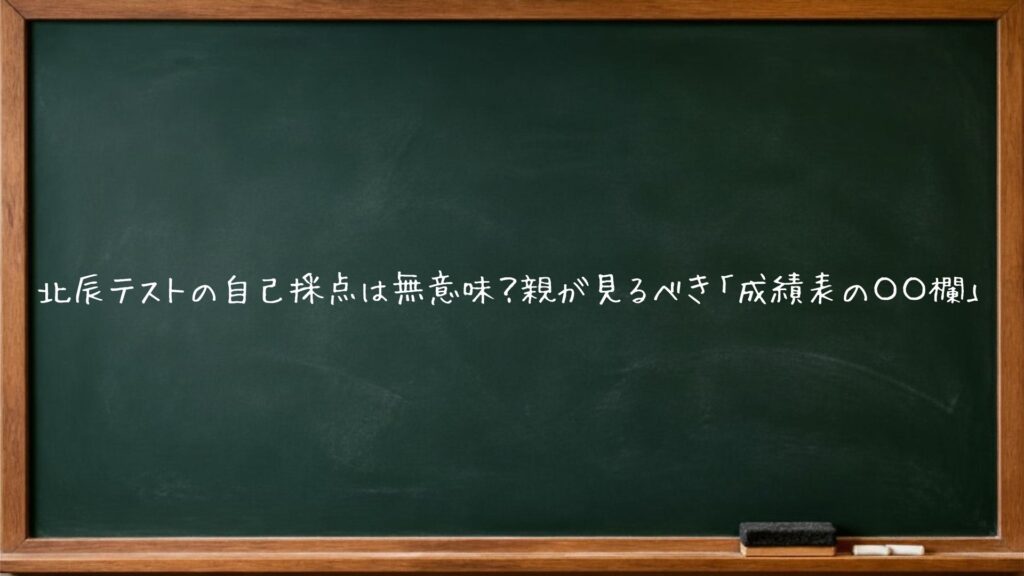 北辰テストの自己採点は無意味？親が見るべき「成績表の〇〇欄」