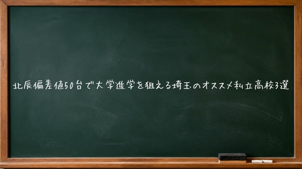北辰偏差値50台で大学進学を狙える埼玉のオススメ私立高校3選