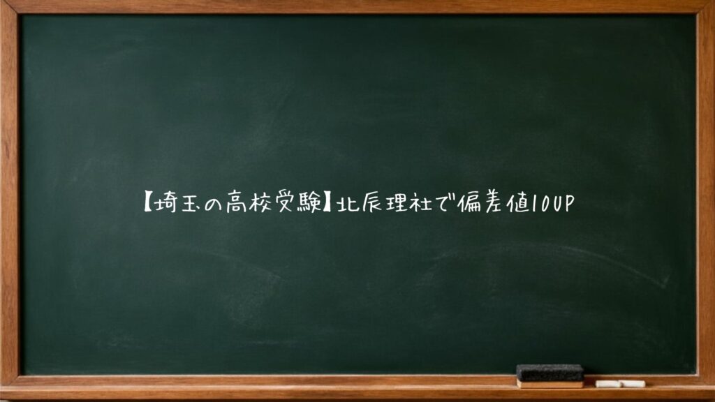 【埼玉の高校受験】北辰理社で偏差値10UP