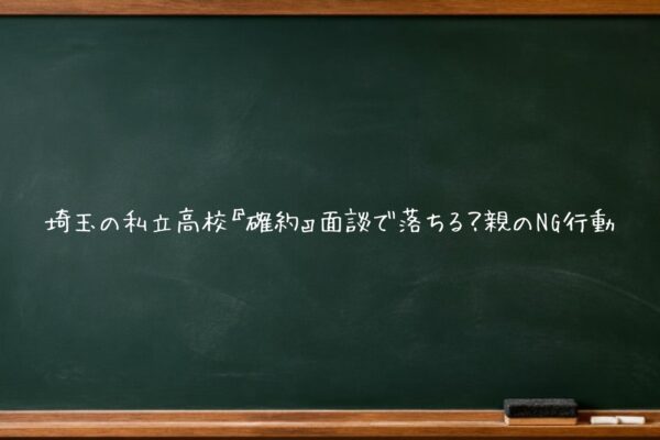 埼玉の私立高校『確約』面談で落ちる？親のNG行動